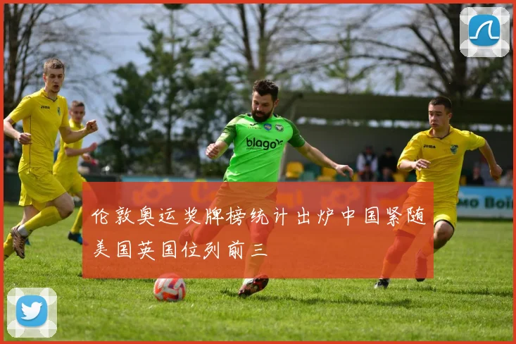 伦敦奥运奖牌榜统计出炉中国紧随美国英国位列前三