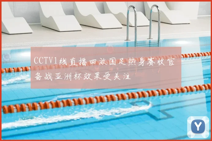 CCTV1线直播回放国足热身赛收官 备战亚洲杯效果受关注