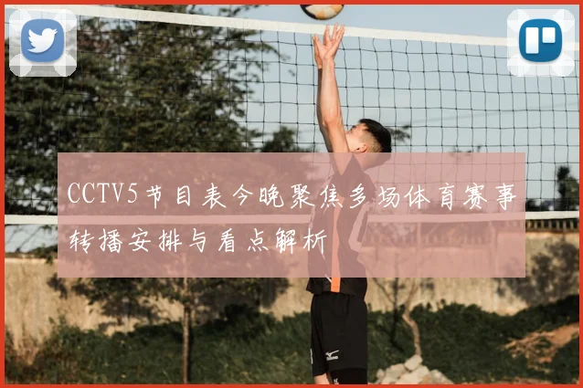 CCTV5节目表今晚聚焦多场体育赛事转播安排与看点解析