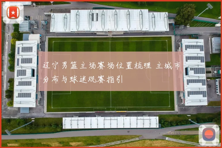 辽宁男篮主场赛场位置梳理 主城市分布与球迷观赛指引