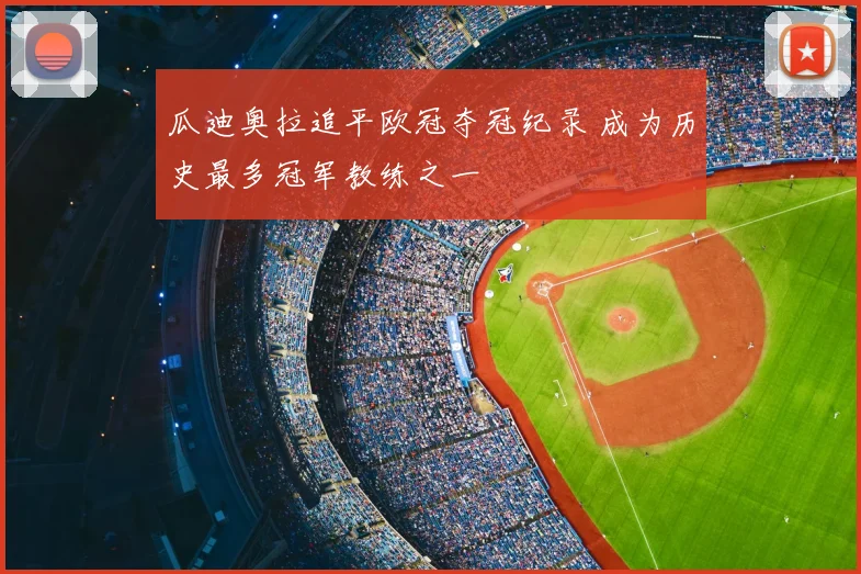 瓜迪奥拉追平欧冠夺冠纪录 成为历史最多冠军教练之一