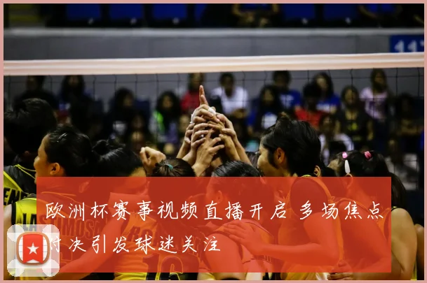 欧洲杯赛事视频直播开启 多场焦点对决引发球迷关注