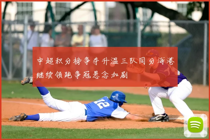 中超积分榜争夺升温三队同分海港继续领跑争冠悬念加剧