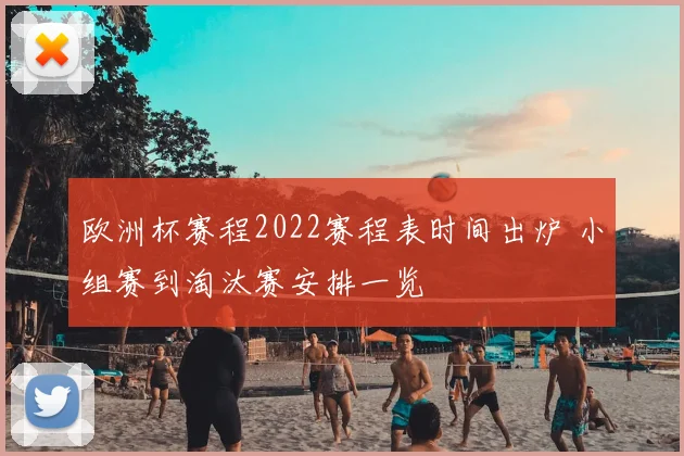 欧洲杯赛程2022赛程表时间出炉 小组赛到淘汰赛安排一览