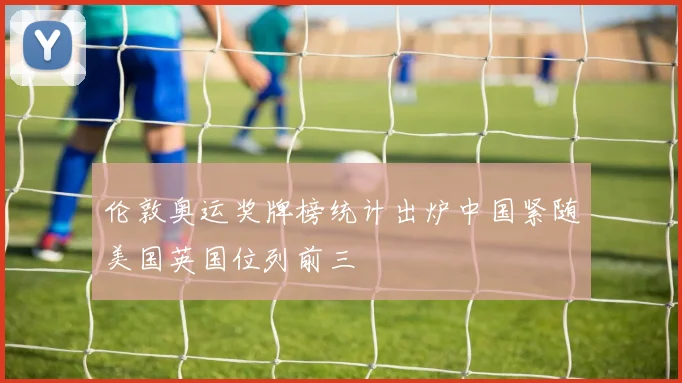 伦敦奥运奖牌榜统计出炉中国紧随美国英国位列前三
