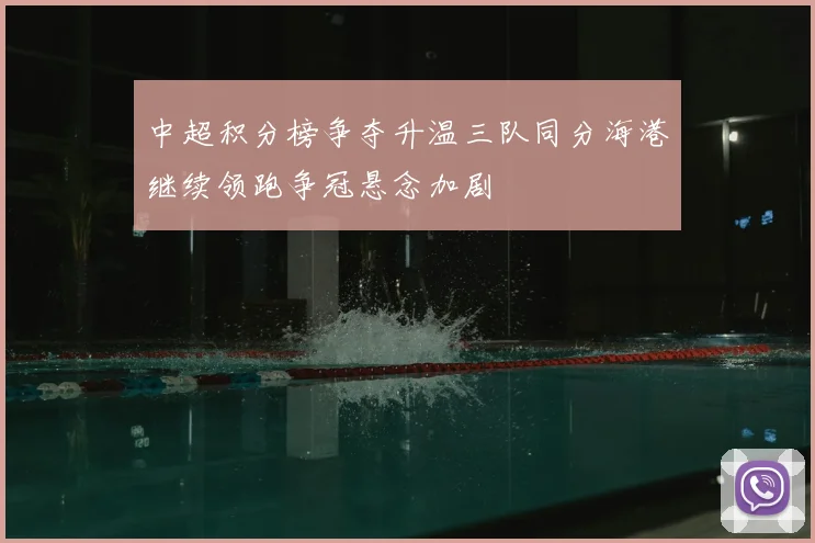 中超积分榜争夺升温三队同分海港继续领跑争冠悬念加剧